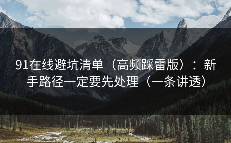 91在线避坑清单(高频踩雷版):新手路径一定要先处理(一条讲透) 91在线避坑清单(高频踩雷版):新手路径一定要先处理(一条讲透)