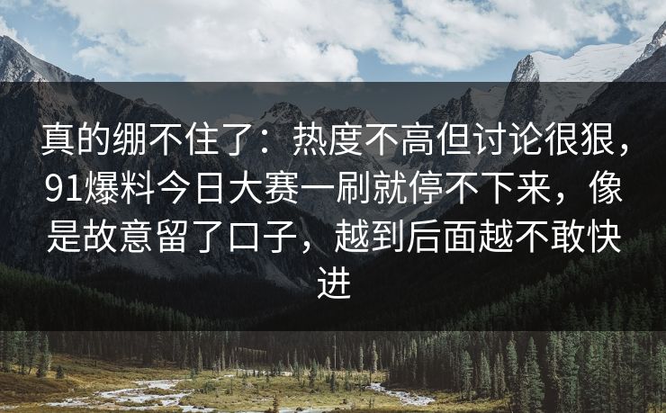 真的绷不住了：热度不高但讨论很狠，91爆料今日大赛一刷就停不下来，像是故意留了口子，越到后面越不敢快进