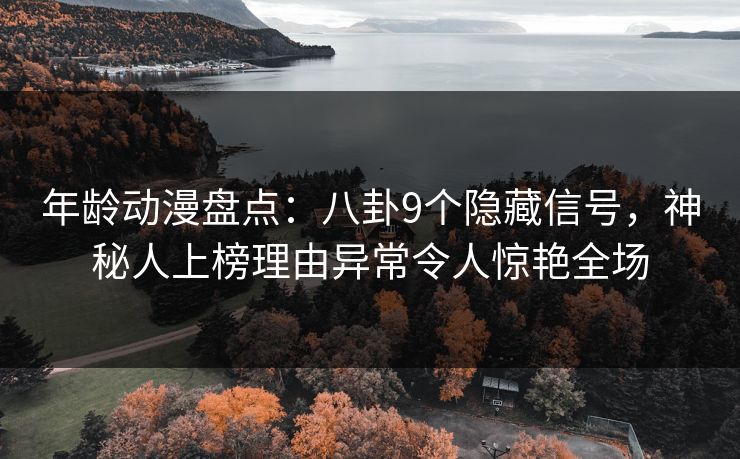 年龄动漫盘点：八卦9个隐藏信号，神秘人上榜理由异常令人惊艳全场