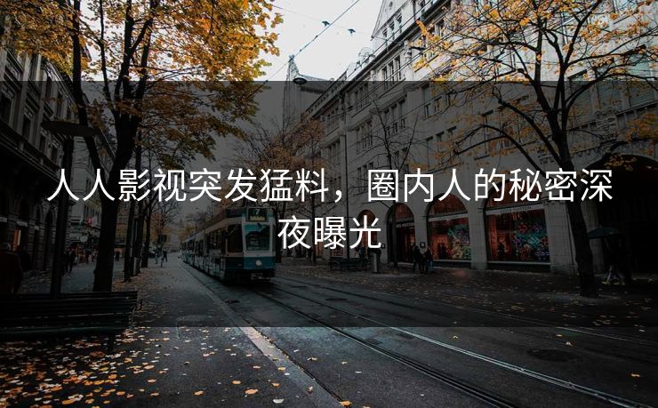 人人影视突发猛料，圈内人的秘密深夜曝光